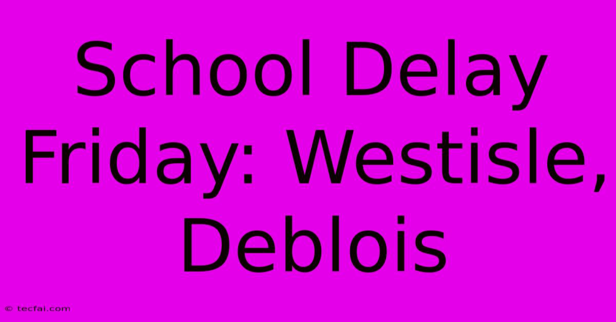 School Delay Friday: Westisle, Deblois