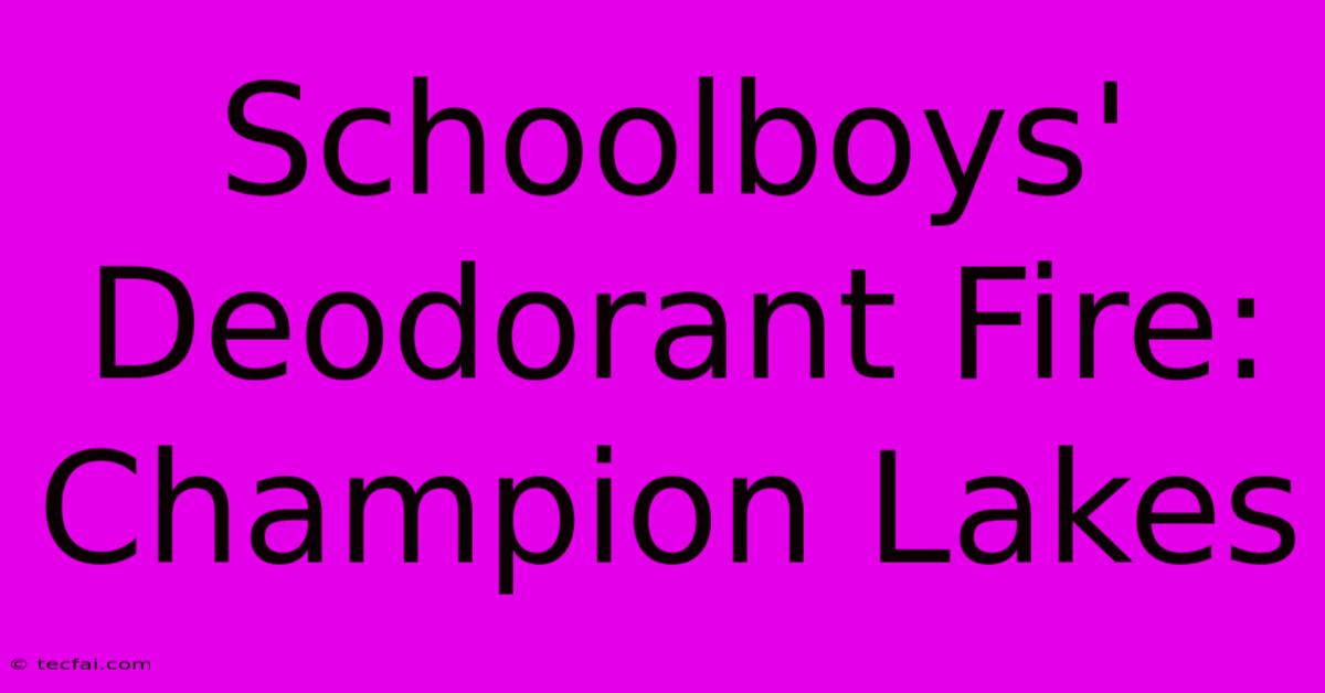 Schoolboys' Deodorant Fire: Champion Lakes