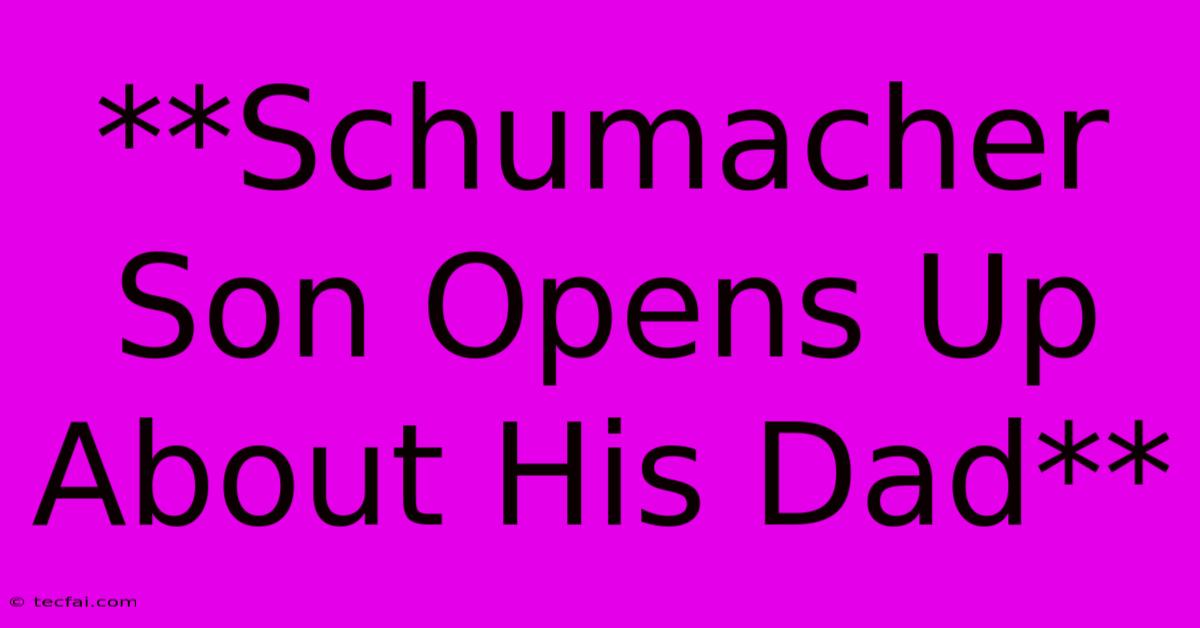 **Schumacher Son Opens Up About His Dad**