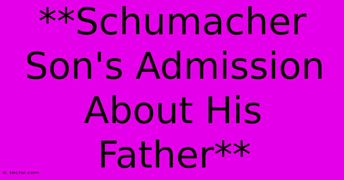 **Schumacher Son's Admission About His Father**