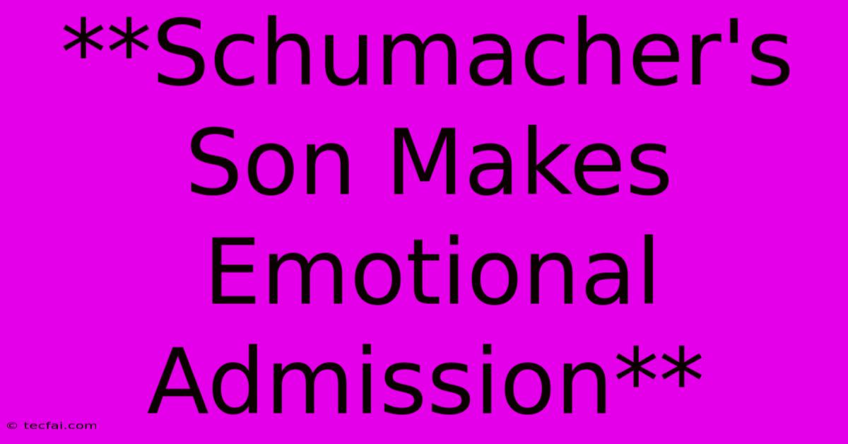 **Schumacher's Son Makes Emotional Admission**