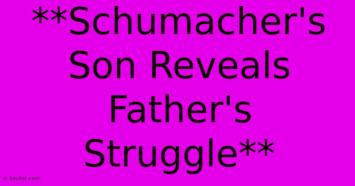 **Schumacher's Son Reveals Father's Struggle** 