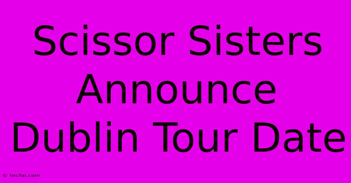 Scissor Sisters Announce Dublin Tour Date