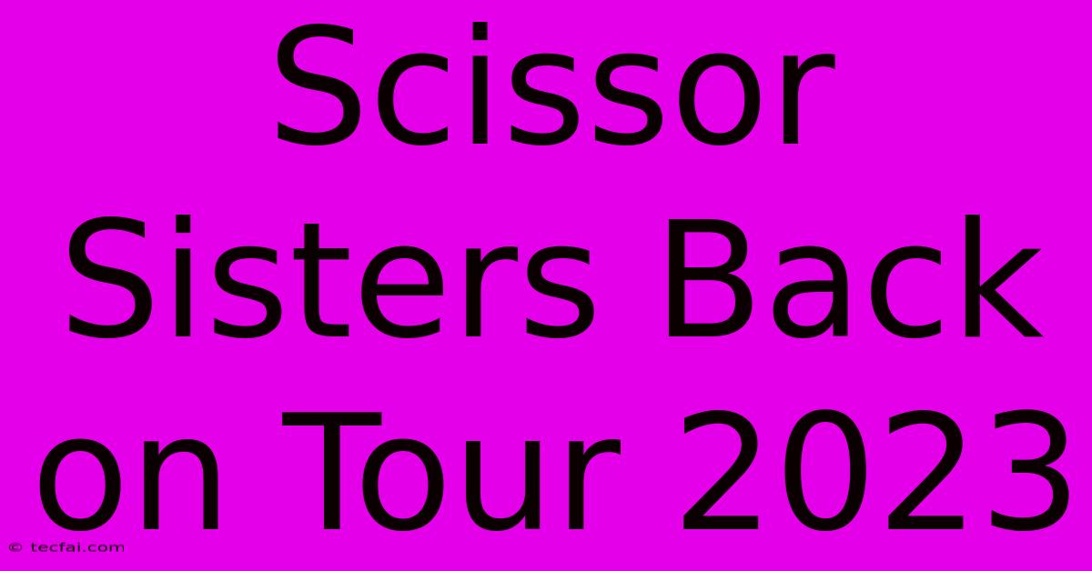 Scissor Sisters Back On Tour 2023 