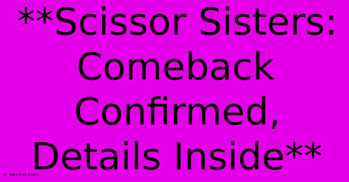 **Scissor Sisters: Comeback Confirmed, Details Inside**