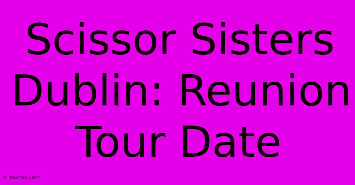 Scissor Sisters Dublin: Reunion Tour Date