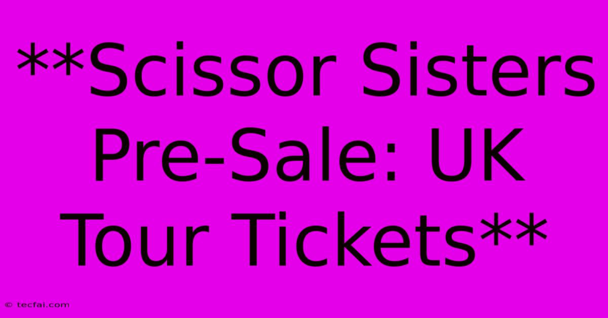 **Scissor Sisters Pre-Sale: UK Tour Tickets**