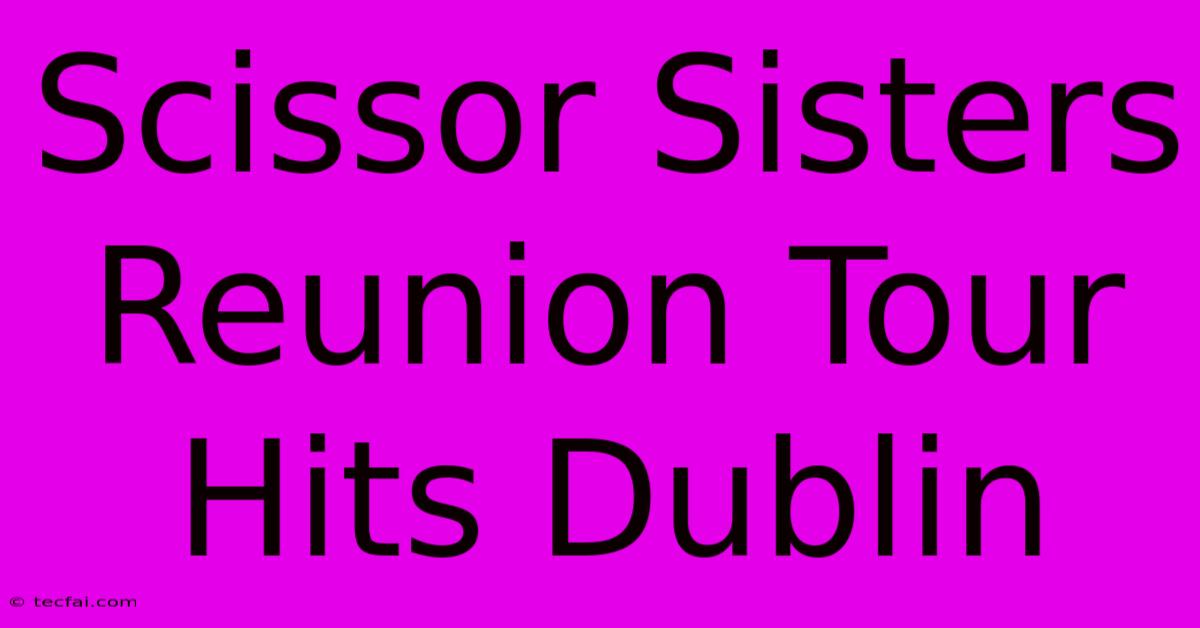 Scissor Sisters Reunion Tour Hits Dublin