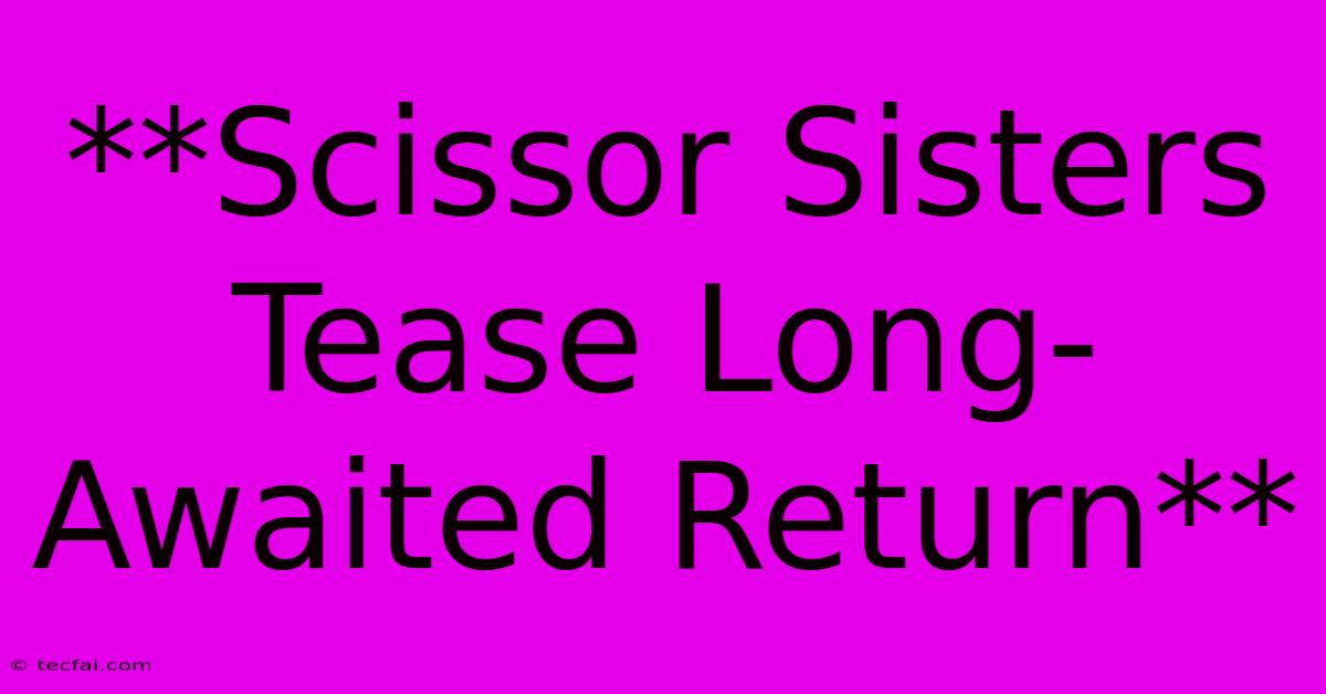 **Scissor Sisters Tease Long-Awaited Return**