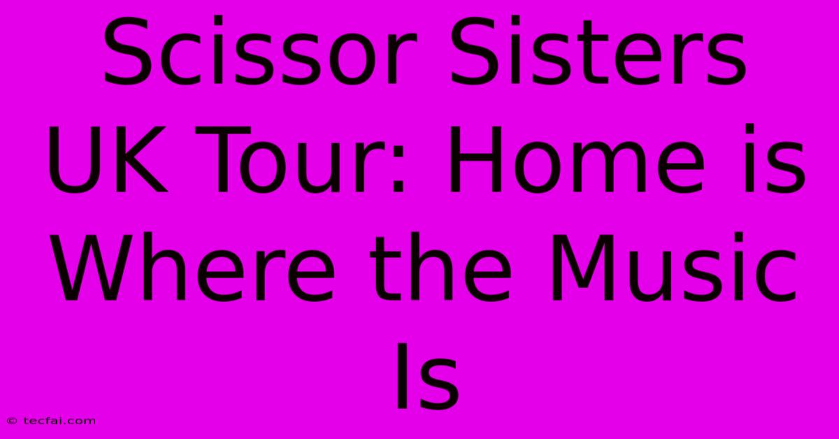 Scissor Sisters UK Tour: Home Is Where The Music Is