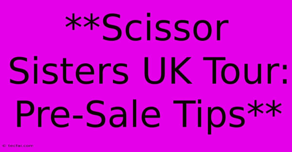 **Scissor Sisters UK Tour: Pre-Sale Tips** 