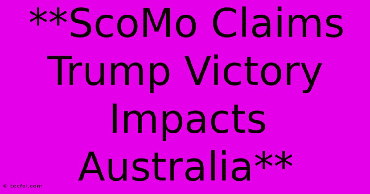 **ScoMo Claims Trump Victory Impacts Australia**