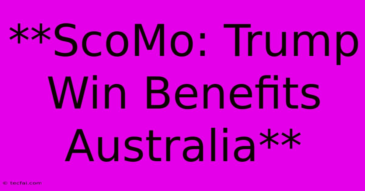 **ScoMo: Trump Win Benefits Australia**