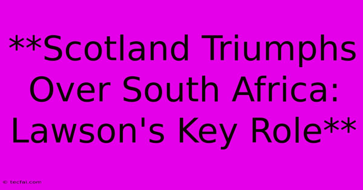 **Scotland Triumphs Over South Africa: Lawson's Key Role**