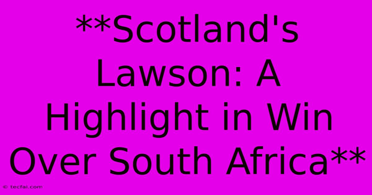 **Scotland's Lawson: A Highlight In Win Over South Africa**