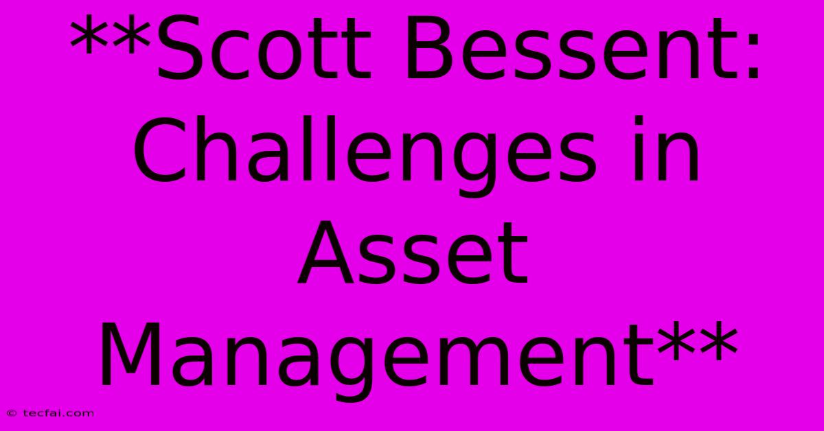 **Scott Bessent: Challenges In Asset Management**