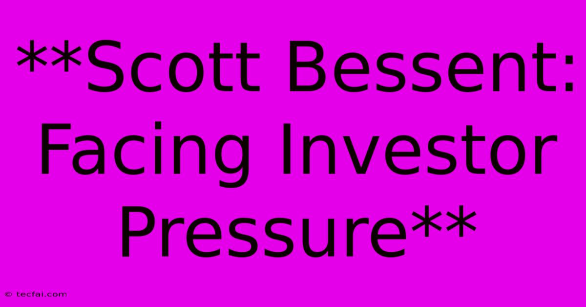 **Scott Bessent: Facing Investor Pressure**