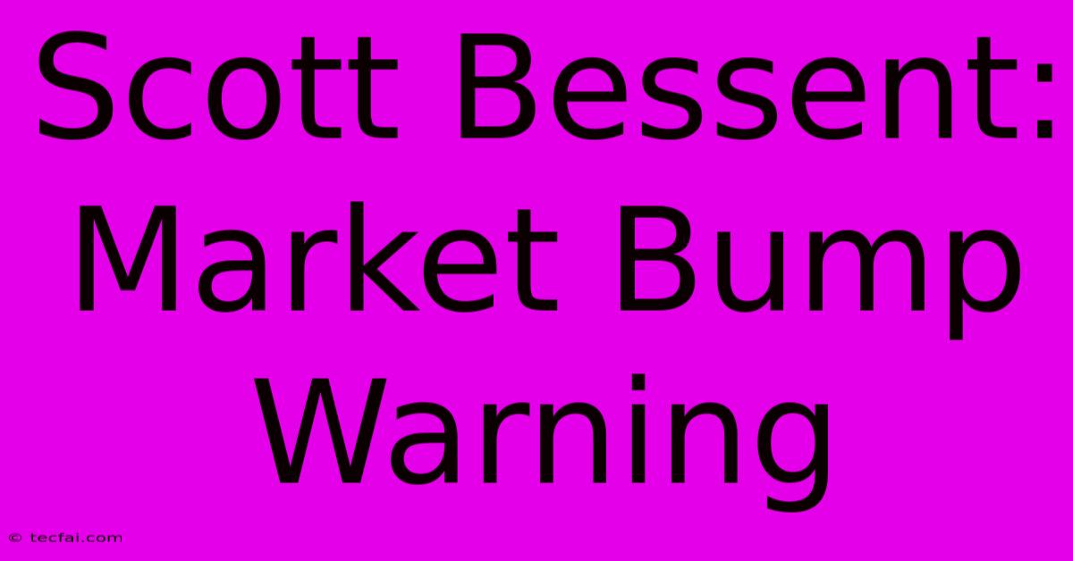 Scott Bessent: Market Bump Warning