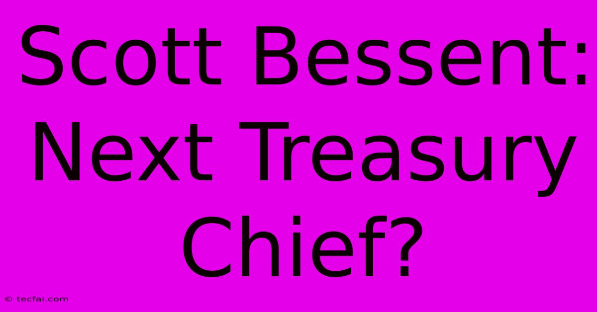 Scott Bessent: Next Treasury Chief?