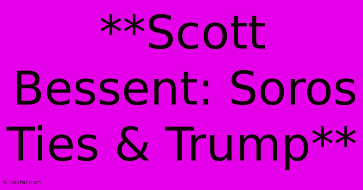 **Scott Bessent: Soros Ties & Trump**