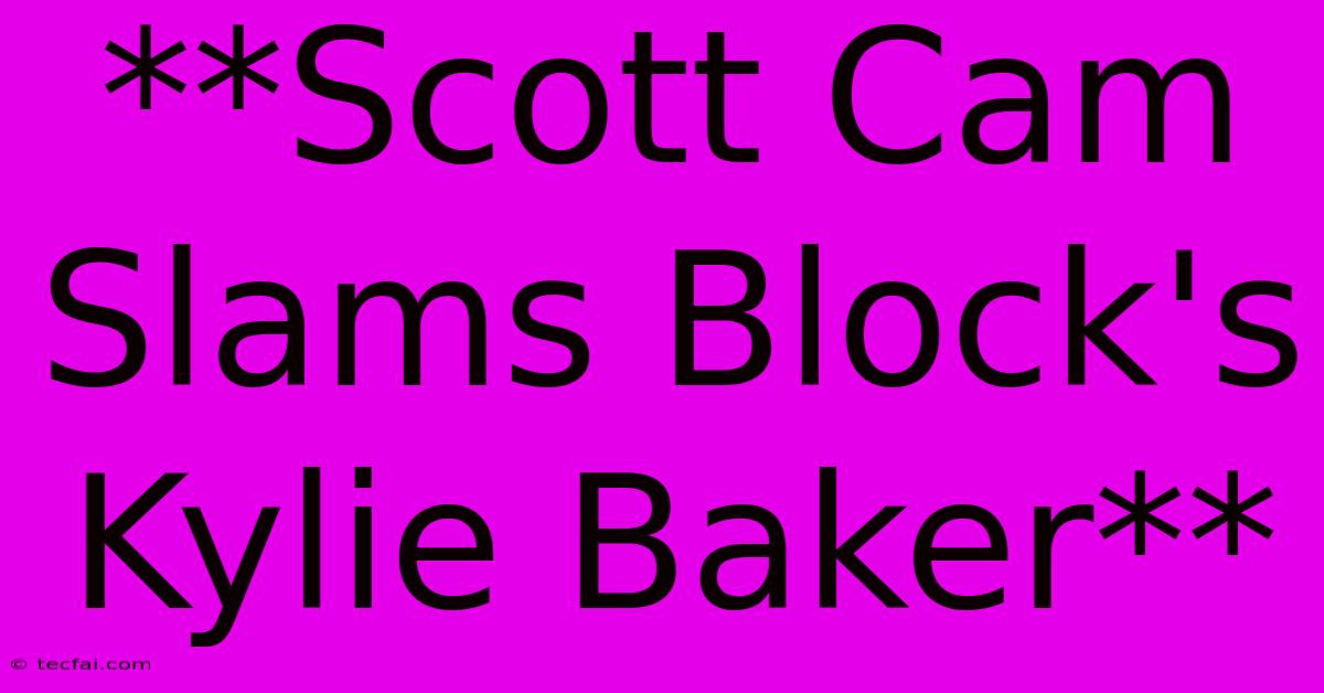 **Scott Cam Slams Block's Kylie Baker**