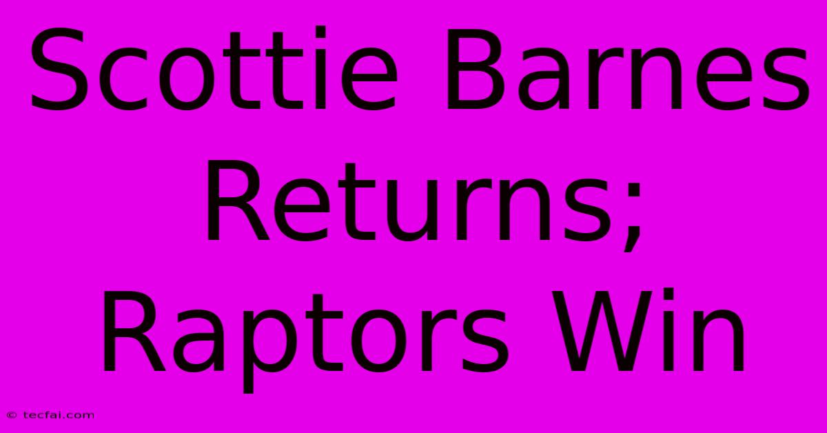 Scottie Barnes Returns; Raptors Win