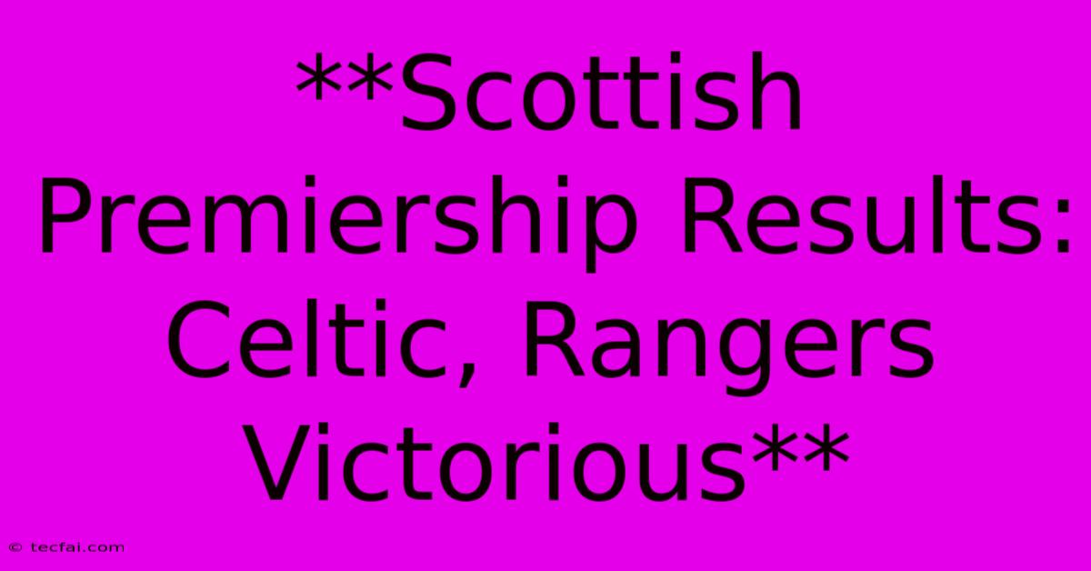 **Scottish Premiership Results: Celtic, Rangers Victorious** 