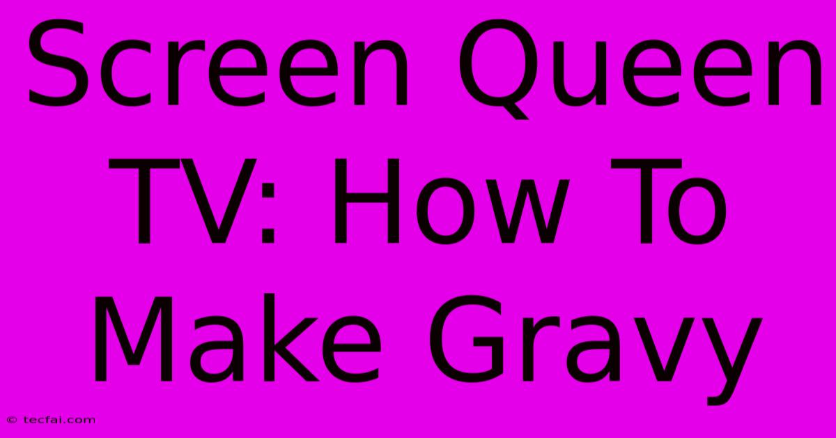 Screen Queen TV: How To Make Gravy