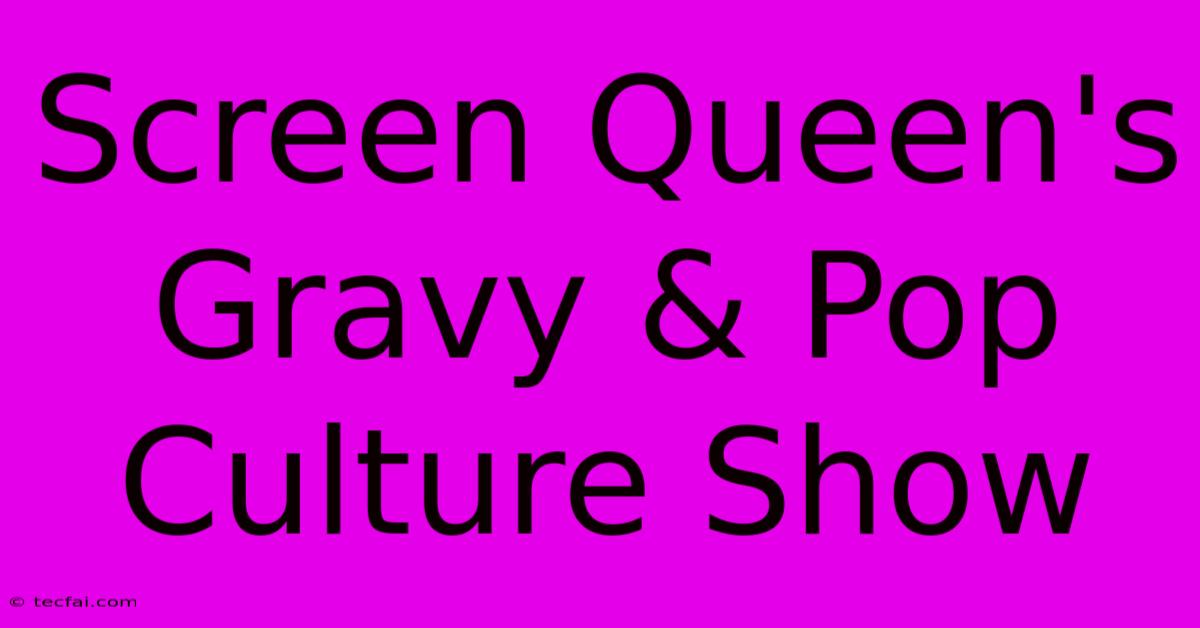 Screen Queen's Gravy & Pop Culture Show