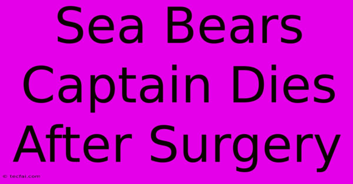 Sea Bears Captain Dies After Surgery