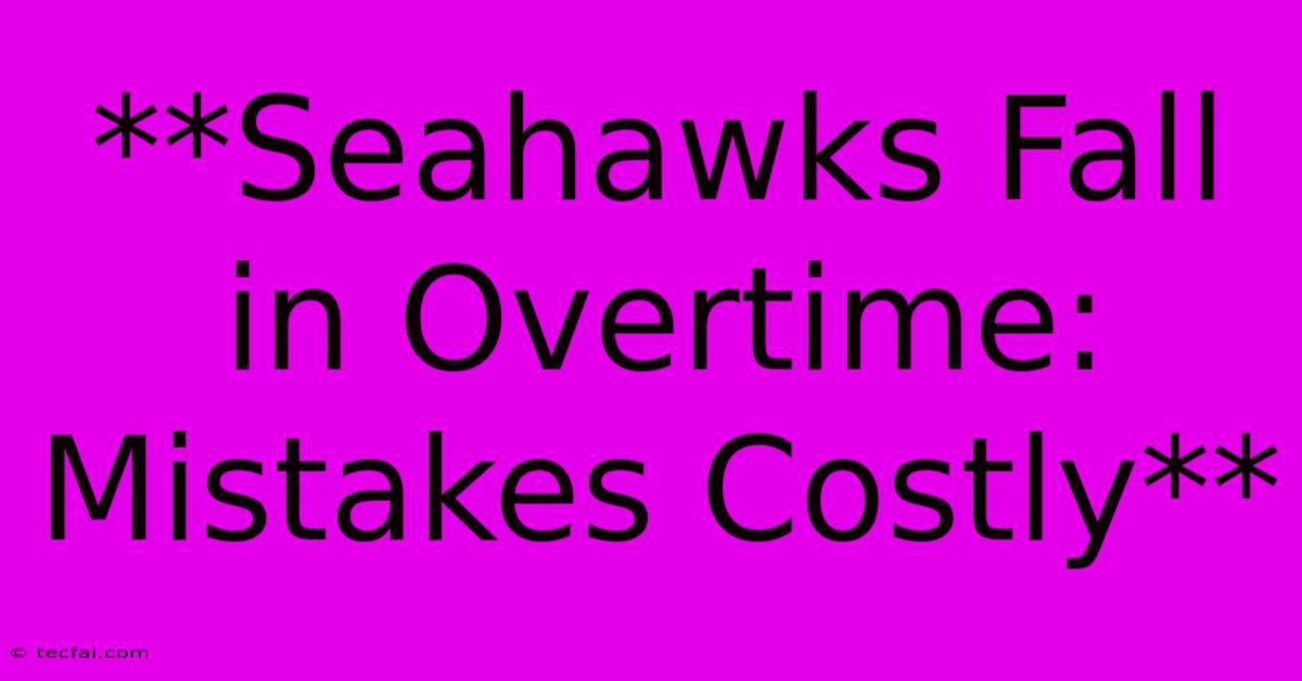 **Seahawks Fall In Overtime: Mistakes Costly**