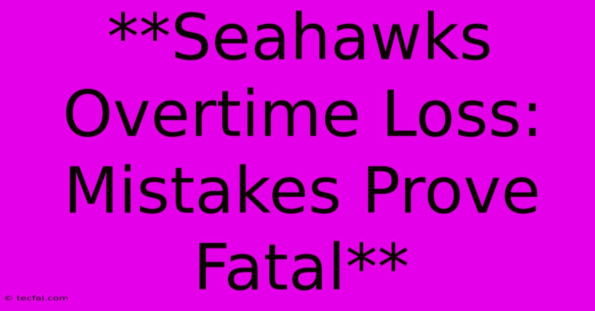 **Seahawks Overtime Loss: Mistakes Prove Fatal**