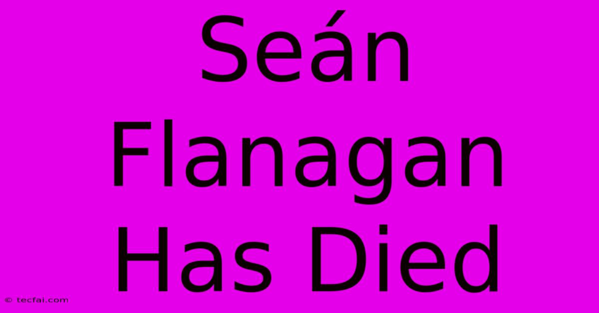 Seán Flanagan Has Died