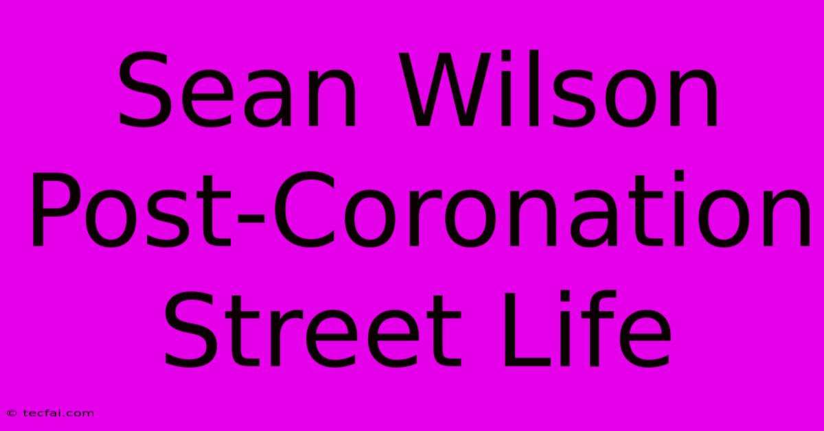 Sean Wilson Post-Coronation Street Life