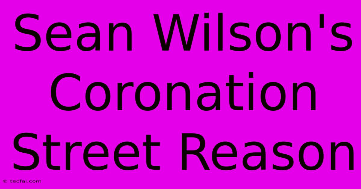 Sean Wilson's Coronation Street Reason