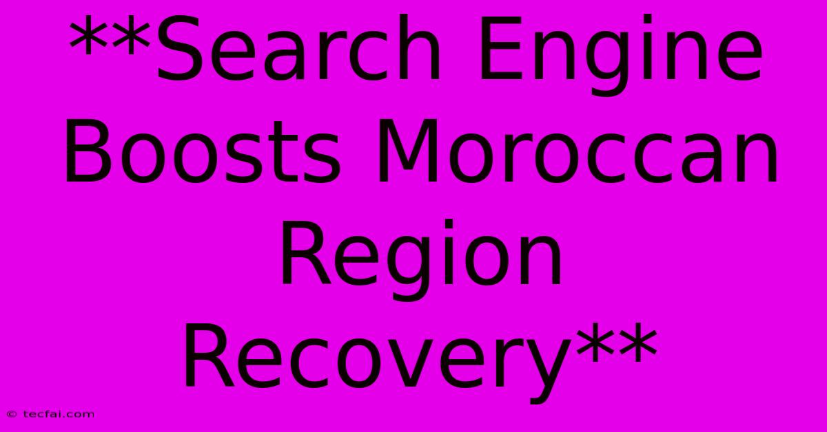 **Search Engine Boosts Moroccan Region Recovery** 