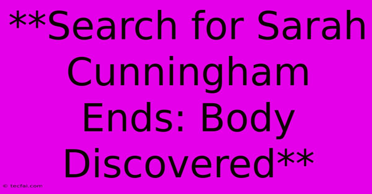 **Search For Sarah Cunningham Ends: Body Discovered** 