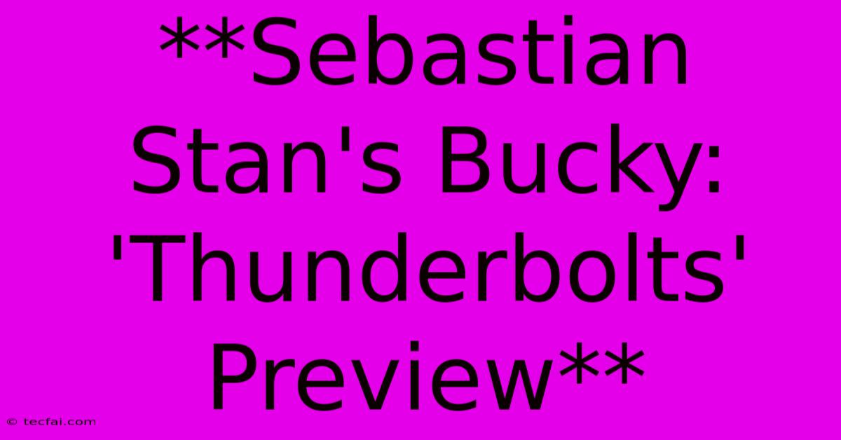 **Sebastian Stan's Bucky: 'Thunderbolts' Preview** 