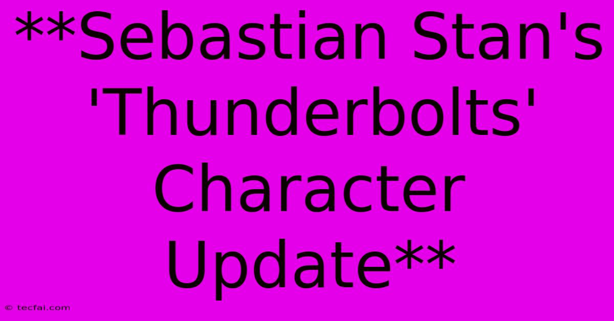 **Sebastian Stan's 'Thunderbolts' Character Update**