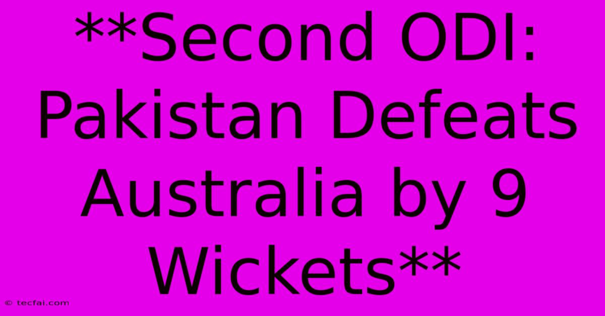 **Second ODI: Pakistan Defeats Australia By 9 Wickets** 