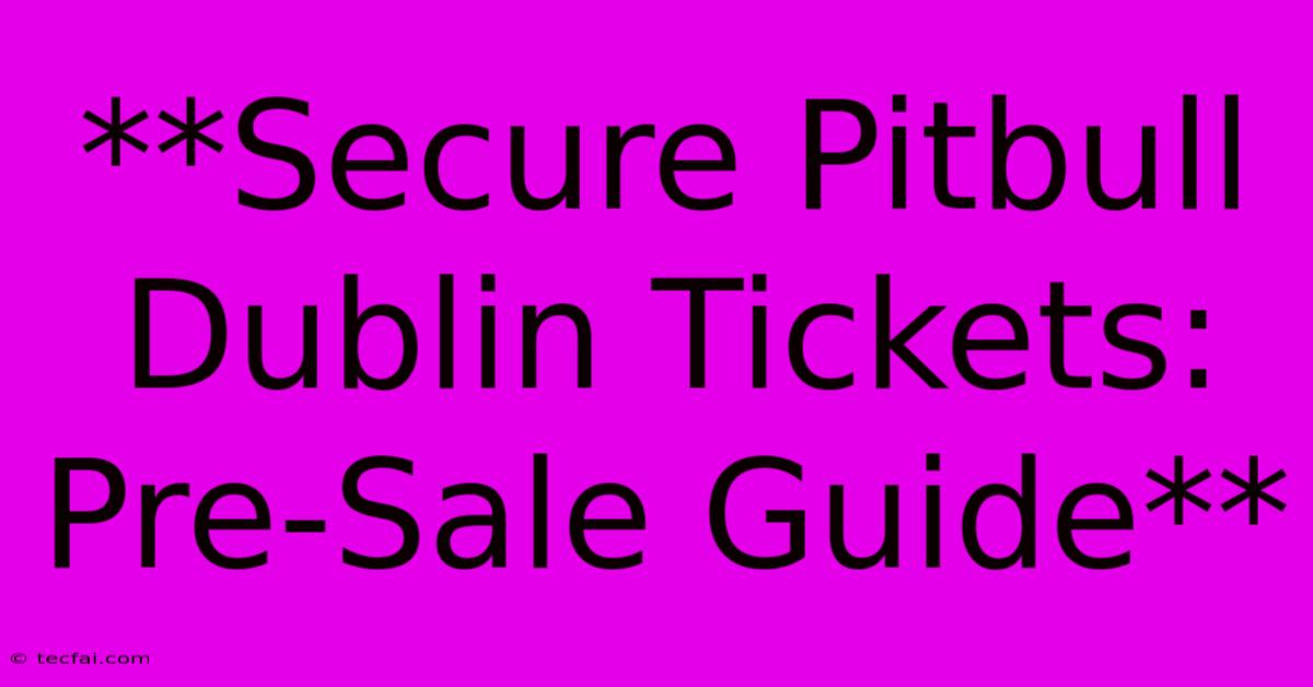 **Secure Pitbull Dublin Tickets: Pre-Sale Guide**