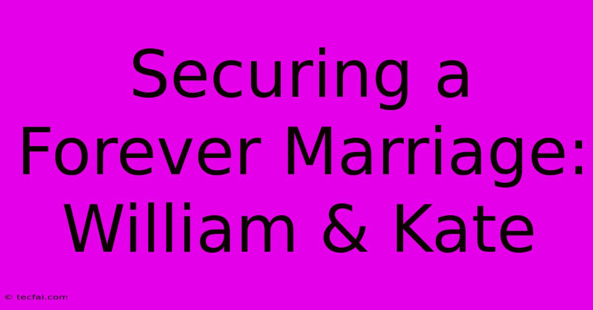 Securing A Forever Marriage: William & Kate