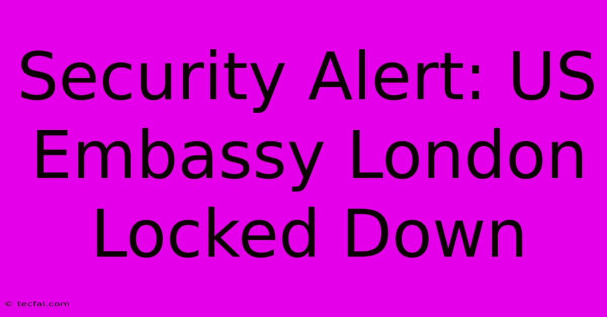 Security Alert: US Embassy London Locked Down