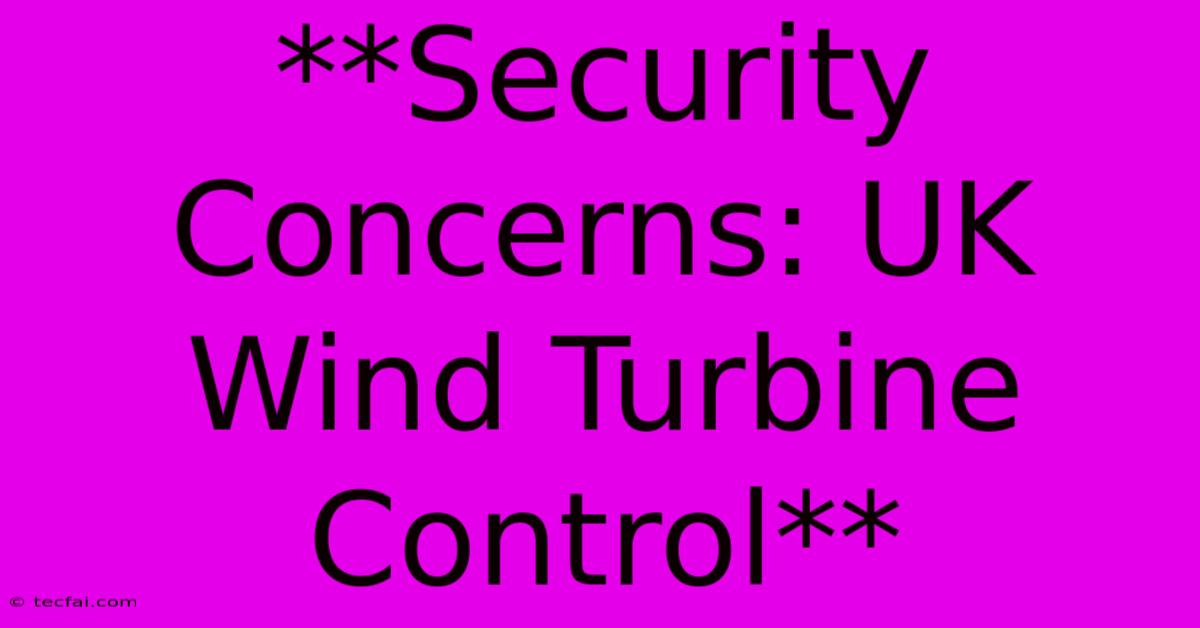 **Security Concerns: UK Wind Turbine Control**