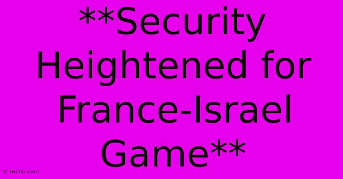 **Security Heightened For France-Israel Game**