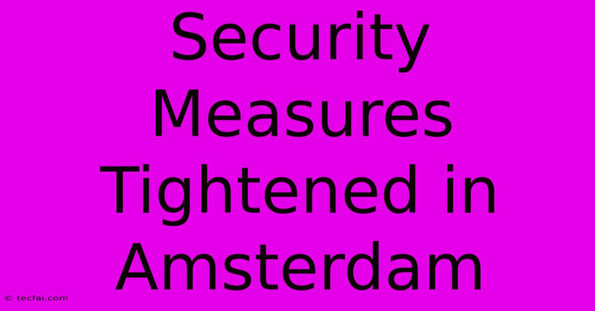 Security Measures Tightened In Amsterdam