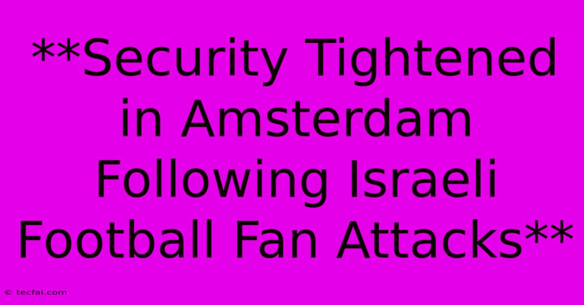 **Security Tightened In Amsterdam Following Israeli Football Fan Attacks**