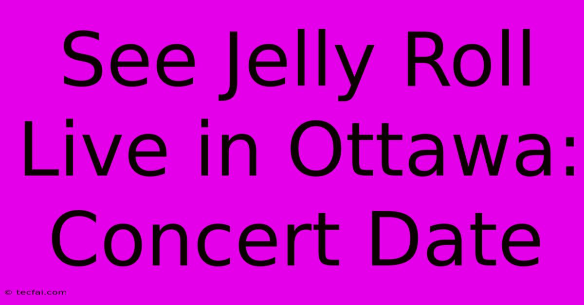 See Jelly Roll Live In Ottawa: Concert Date