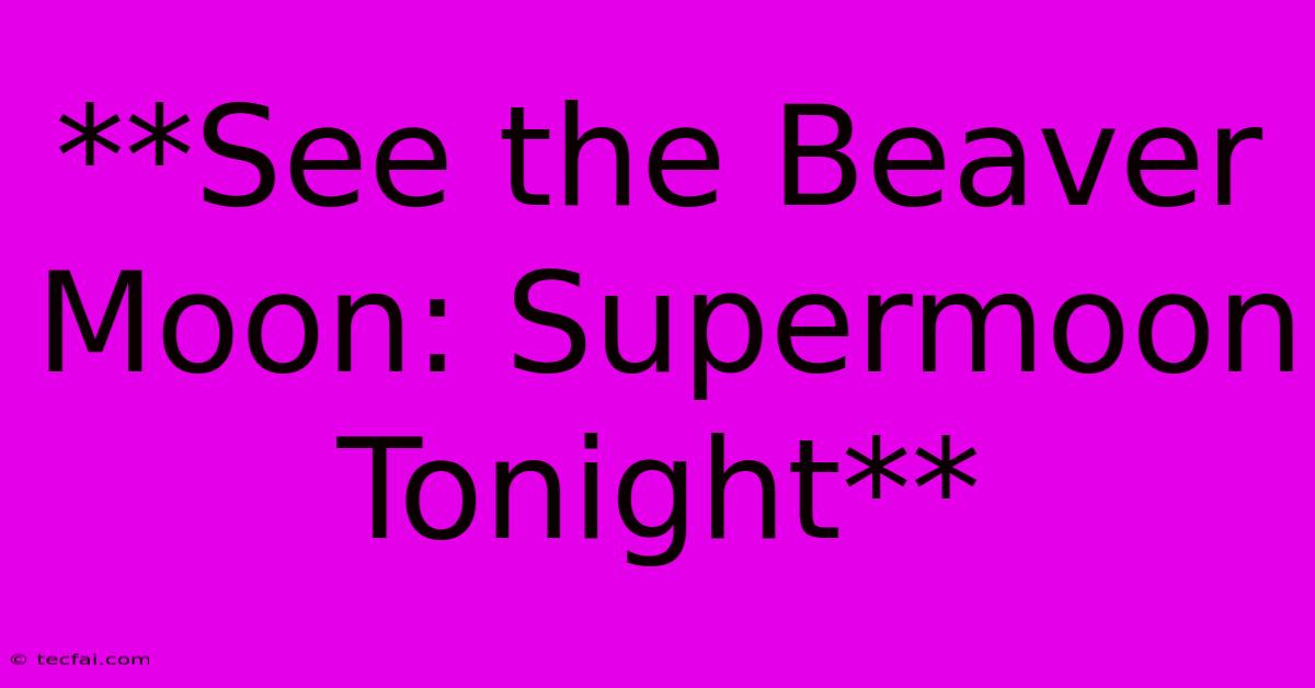 **See The Beaver Moon: Supermoon Tonight**