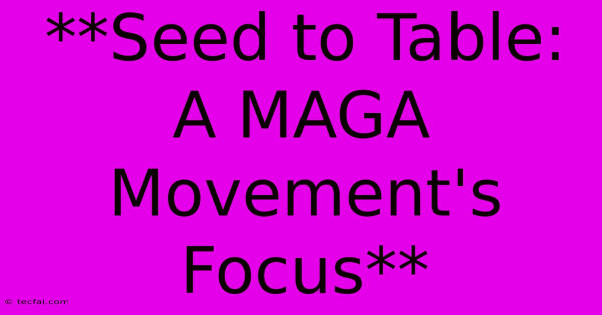 **Seed To Table: A MAGA Movement's Focus** 